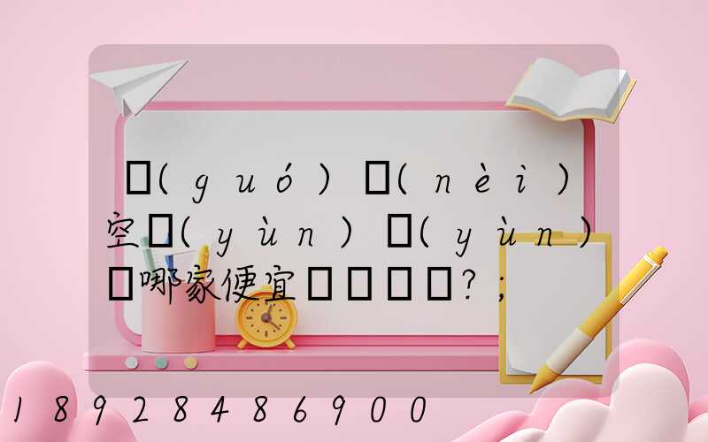 國(guó)內(nèi)空運(yùn)運(yùn)輸哪家便宜？